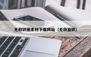 阜阳无敌转圈素材下载网站（无敌旋转）